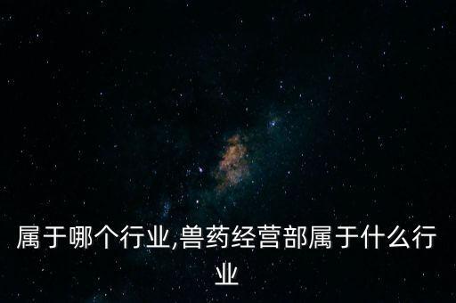 属于哪个行业,兽药经营部属于什么行业