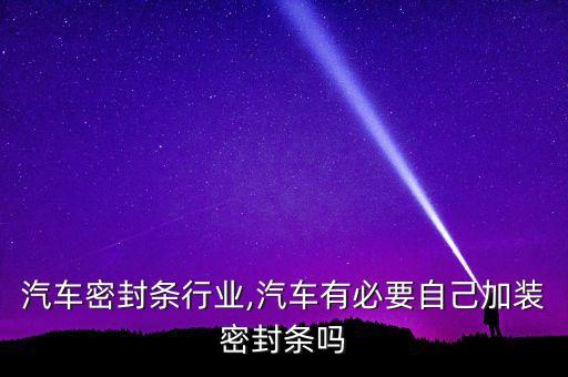 汽车密封条行业,汽车有必要自己加装密封条吗