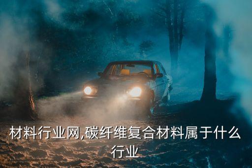复合材料行业网,碳纤维复合材料属于什么行业