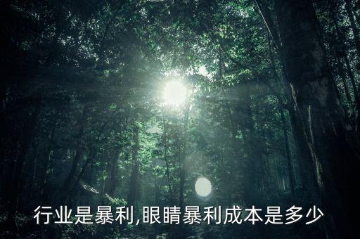 眼睛行业是暴利,眼睛暴利成本是多少?