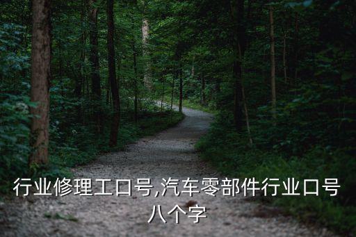 汽车行业修理工口号,汽车零部件行业口号八个字