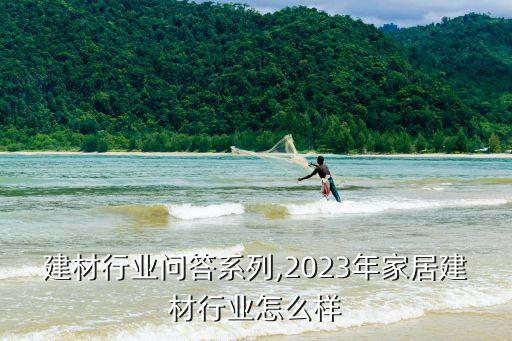 建材行业问答系列,2023年家居建材行业怎么样