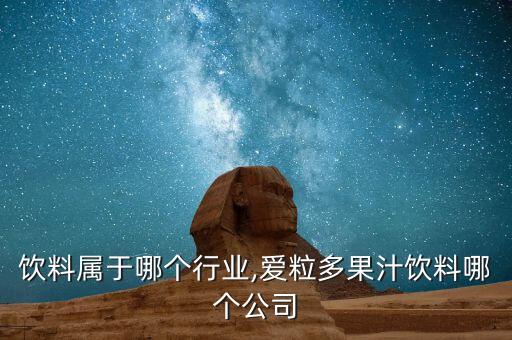 果汁饮料属于哪个行业,爱粒多果汁饮料哪个公司