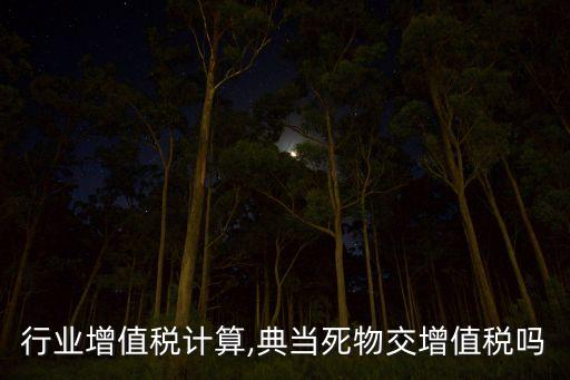行业增值税计算,典当死物交增值税吗