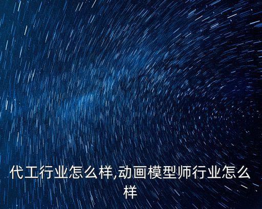 代工行业怎么样,动画模型师行业怎么样