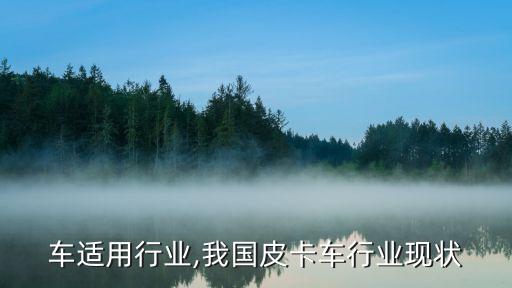 车适用行业,我国皮卡车行业现状