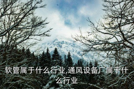 软管属于什么行业,通风设备厂属于什么行业