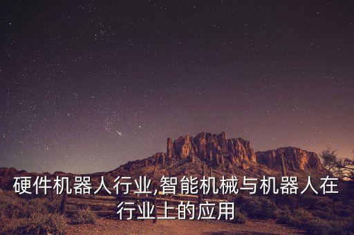 智能硬件机器人行业,智能机械与机器人在行业上的应用