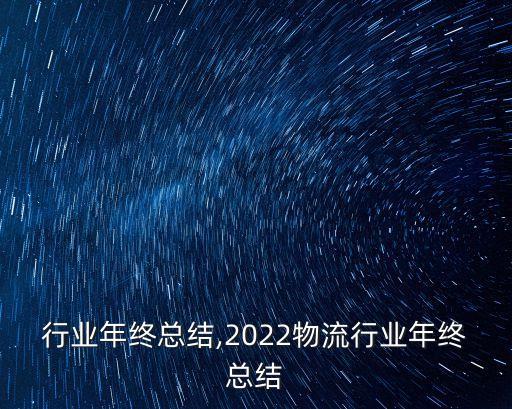 民爆行业年终总结,2022物流行业年终总结