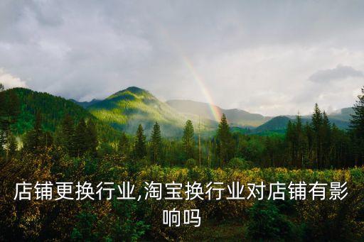 店铺更换行业,淘宝换行业对店铺有影响吗