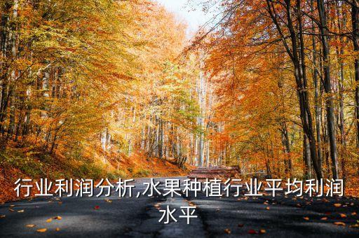 种植行业利润分析,水果种植行业平均利润水平