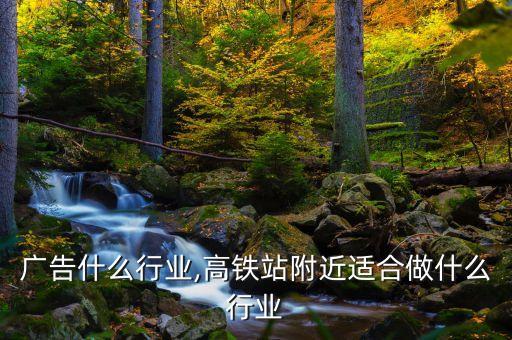高铁广告什么行业,高铁站附近适合做什么行业