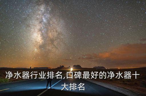 中国净水器行业排名,口碑最好的净水器十大排名