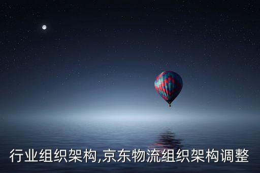 物流行业组织架构,京东物流组织架构调整