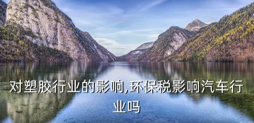 对塑胶行业的影响,环保税影响汽车行业吗