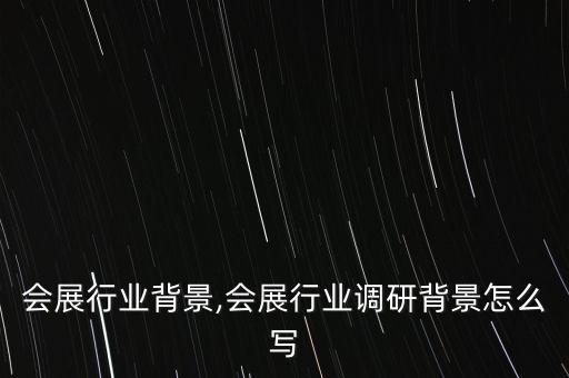 国际会展行业背景,会展行业调研背景怎么写