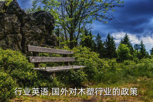 行业英语,国外对木塑行业的政策