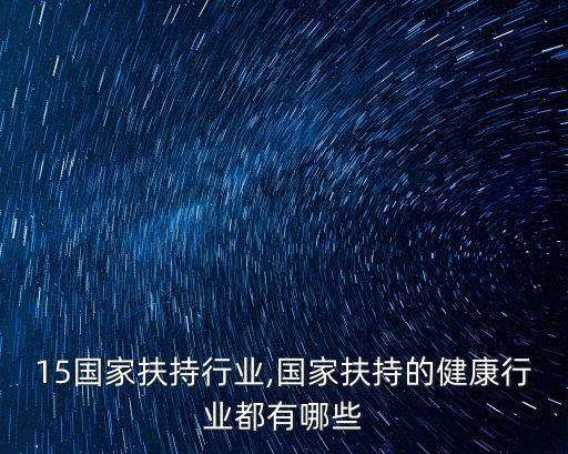 15国家扶持行业,国家扶持的健康行业都有哪些