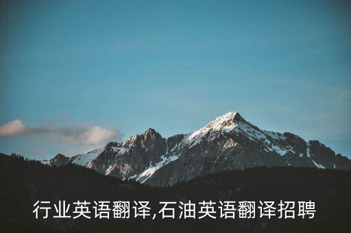 行业英语翻译,石油英语翻译招聘