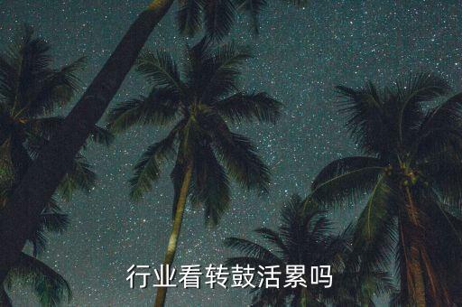 行业看转鼓活累吗