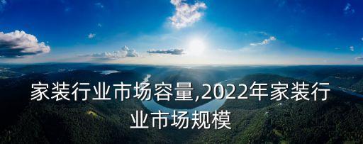 家装行业市场容量,2022年家装行业市场规模