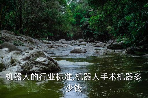 手术机器人的行业标准,机器人手术机器多少钱