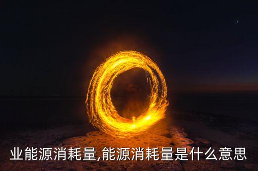 各行业能源消耗量,能源消耗量是什么意思