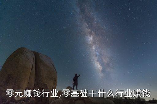 零元赚钱行业,零基础干什么行业赚钱