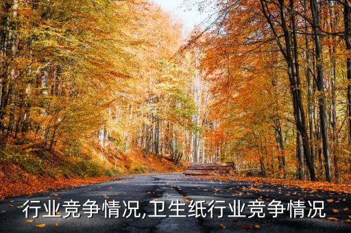 行业竞争情况,卫生纸行业竞争情况