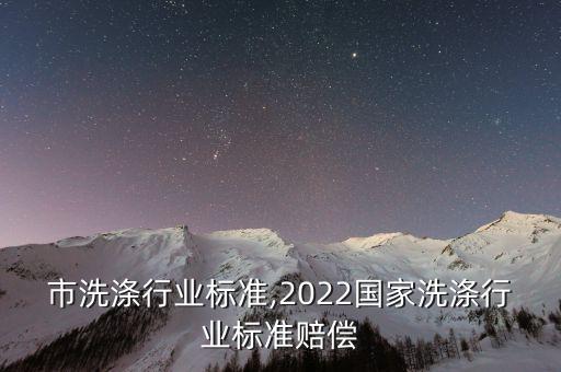 成都市洗涤行业标准,2022国家洗涤行业标准赔偿