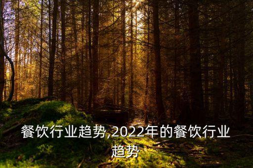 整个餐饮行业趋势,2022年的餐饮行业趋势