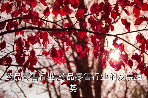 药品零售行业,药品零售行业的发展趋势