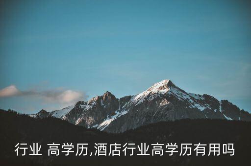 行业 高学历,酒店行业高学历有用吗