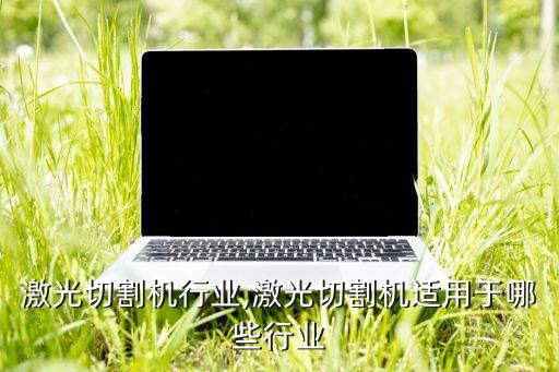 激光切割机行业,激光切割机适用于哪些行业