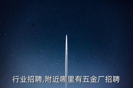行业招聘,附近哪里有五金厂招聘