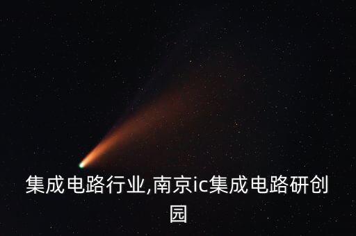 集成电路行业,南京ic集成电路研创园