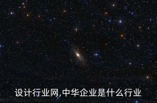 中华设计行业网,中华企业是什么行业