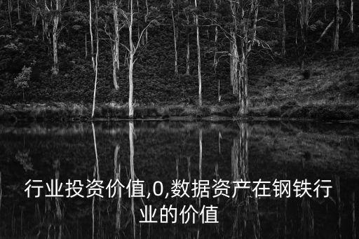 钢铁行业投资价值,0,数据资产在钢铁行业的价值