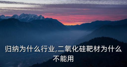 靶材归纳为什么行业,二氧化硅靶材为什么不能用