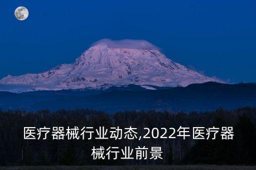 医疗器械行业动态,2022年医疗器械行业前景