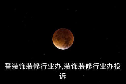 吐鲁番装饰装修行业办,装饰装修行业办投诉