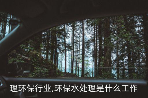 水处理环保行业,环保水处理是什么工作