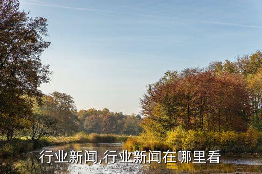 科技行业新闻,行业新闻在哪里看