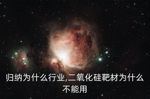 归纳为什么行业,二氧化硅靶材为什么不能用