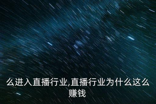 为什么进入直播行业,直播行业为什么这么赚钱