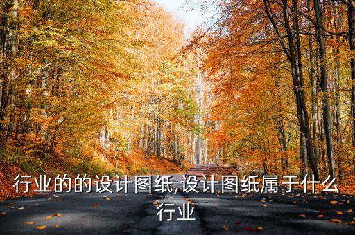 行业的的设计图纸,设计图纸属于什么行业