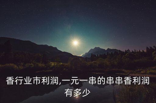 串串香行业市利润,一元一串的串串香利润有多少