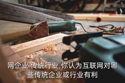 互联网企业 传统行业,你认为互联网对哪些传统企业或行业有利