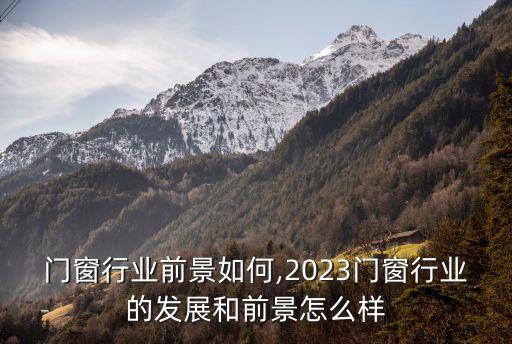 农村门窗行业前景如何,2023门窗行业的发展和前景怎么样