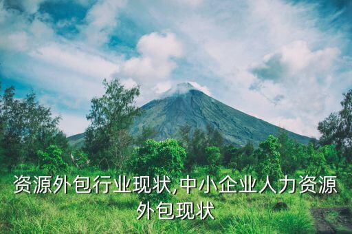 人力资源外包行业现状,中小企业人力资源外包现状